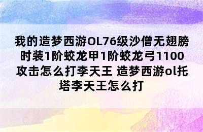 我的造梦西游OL76级沙僧无翅膀时装1阶蛟龙甲1阶蛟龙弓1100攻击怎么打李天王 造梦西游ol托塔李天王怎么打